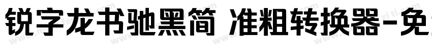 锐字龙书驰黑简 准粗转换器字体转换